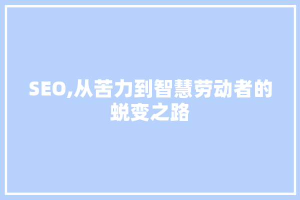 SEO,从苦力到智慧劳动者的蜕变之路