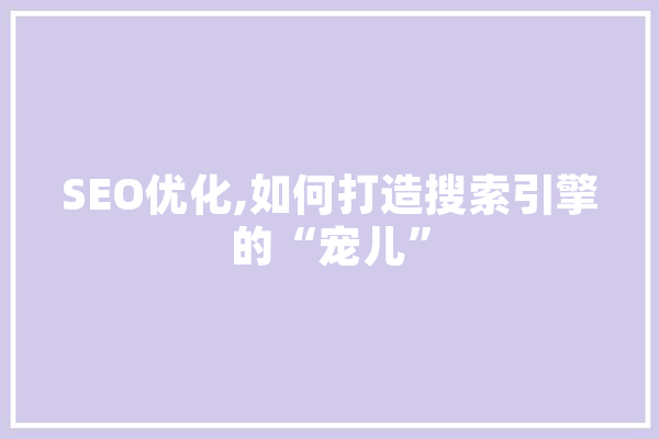 SEO优化,如何打造搜索引擎的“宠儿”