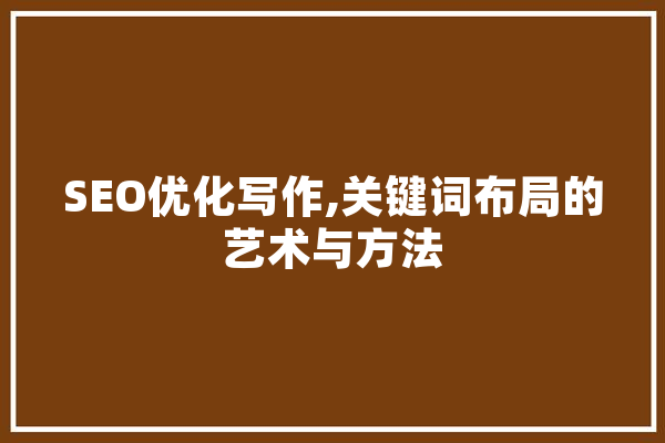 SEO优化写作,关键词布局的艺术与方法