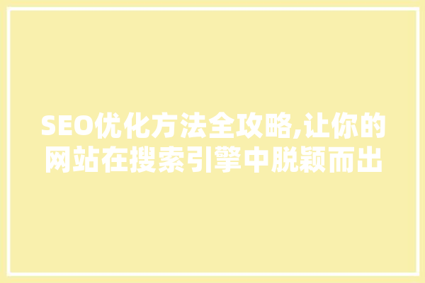 SEO优化方法全攻略,让你的网站在搜索引擎中脱颖而出