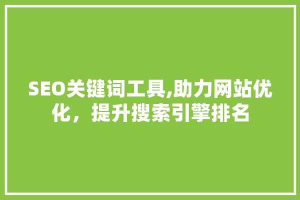 SEO关键词工具,助力网站优化，提升搜索引擎排名