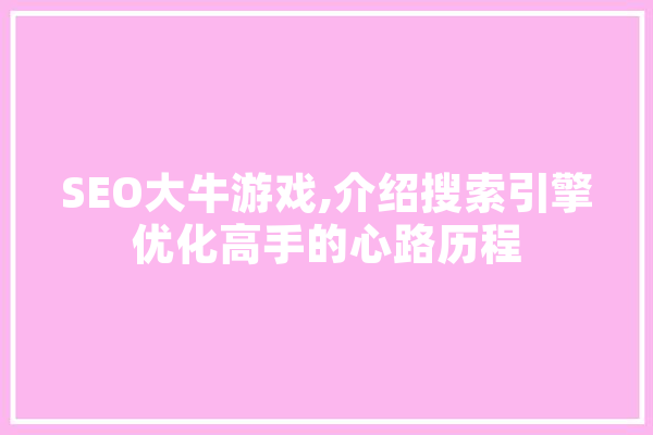 SEO大牛游戏,介绍搜索引擎优化高手的心路历程