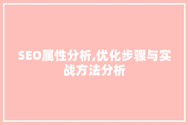 SEO属性分析,优化步骤与实战方法分析