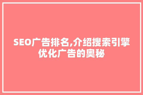 SEO广告排名,介绍搜索引擎优化广告的奥秘