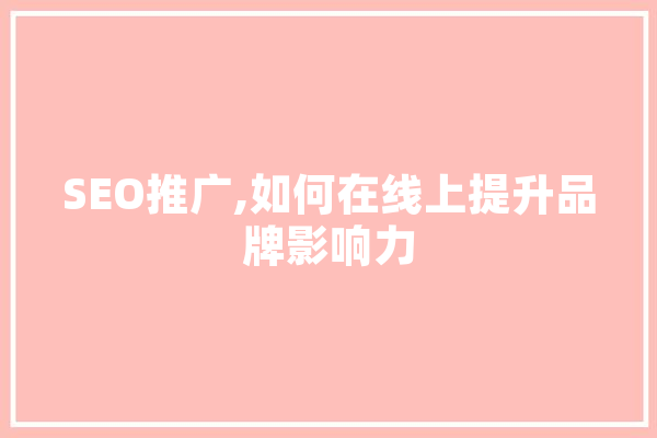 SEO推广,如何在线上提升品牌影响力