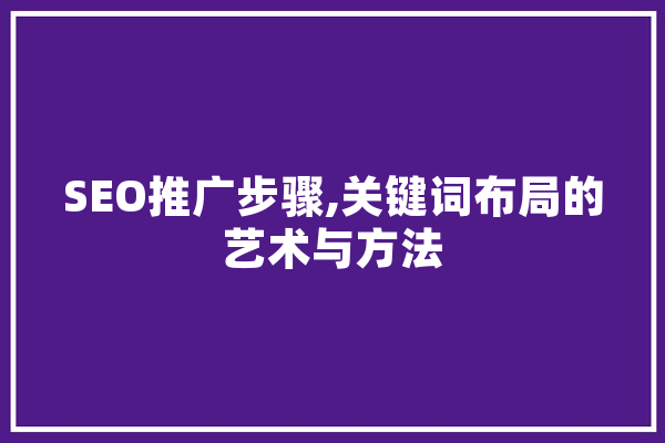 SEO推广步骤,关键词布局的艺术与方法