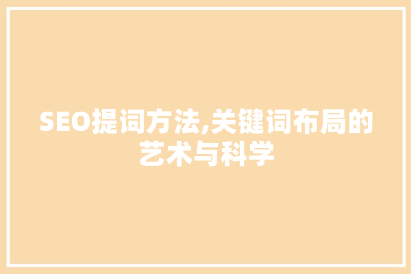 SEO提词方法,关键词布局的艺术与科学