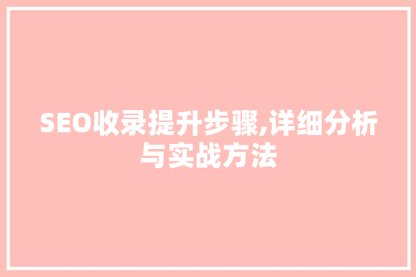 SEO收录提升步骤,详细分析与实战方法