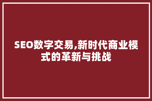 SEO数字交易,新时代商业模式的革新与挑战