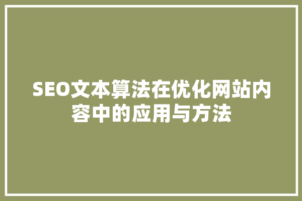 SEO文本算法在优化网站内容中的应用与方法