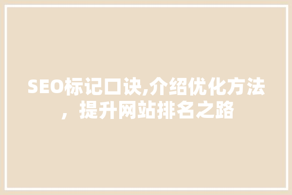 SEO标记口诀,介绍优化方法，提升网站排名之路