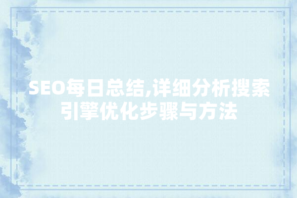 SEO每日总结,详细分析搜索引擎优化步骤与方法