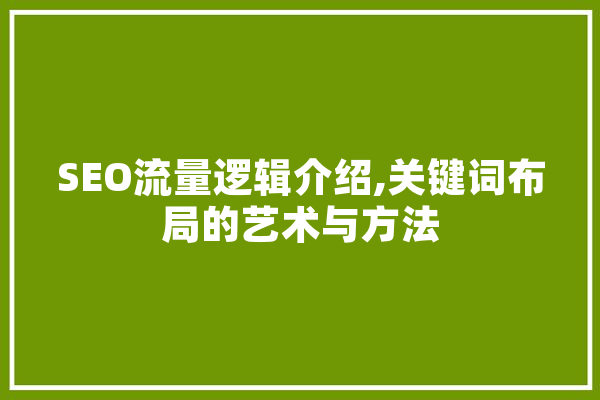 SEO流量逻辑介绍,关键词布局的艺术与方法 AI快讯