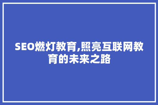 SEO燃灯教育,照亮互联网教育的未来之路