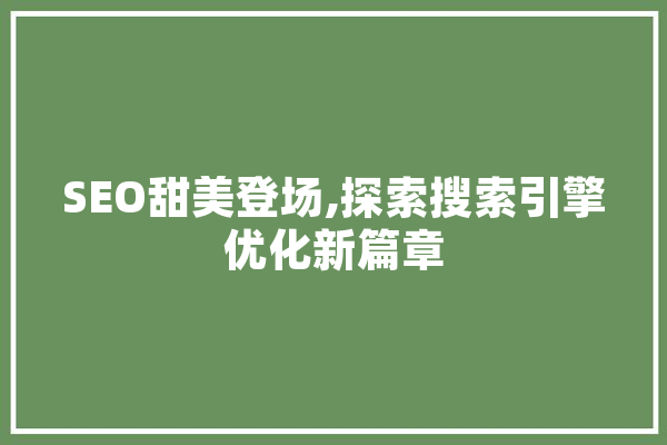 SEO甜美登场,探索搜索引擎优化新篇章