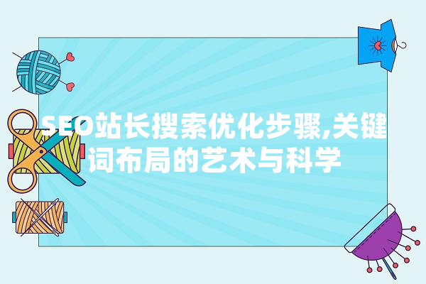 SEO站长搜索优化步骤,关键词布局的艺术与科学 计算机