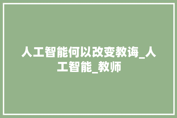 人工智能何以改变教诲_人工智能_教师
