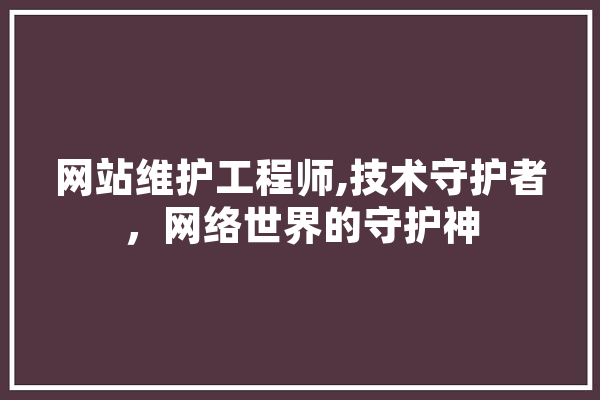 网站维护工程师,技术守护者，网络世界的守护神