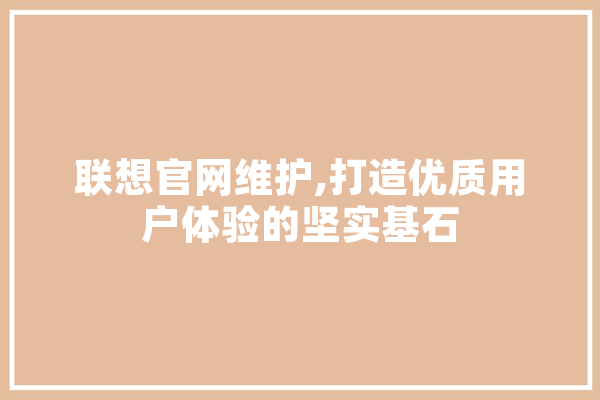 联想官网维护,打造优质用户体验的坚实基石