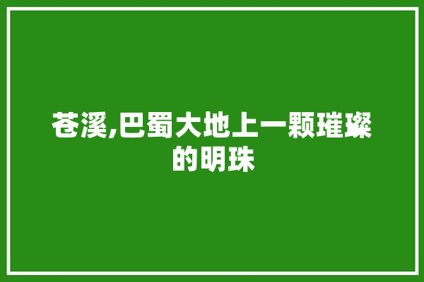 苍溪,巴蜀大地上一颗璀璨的明珠