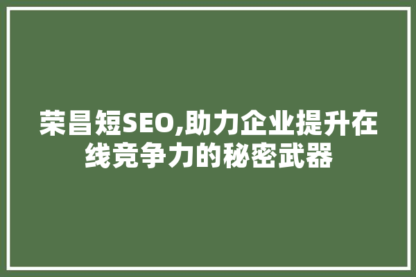 荣昌短SEO,助力企业提升在线竞争力的秘密武器