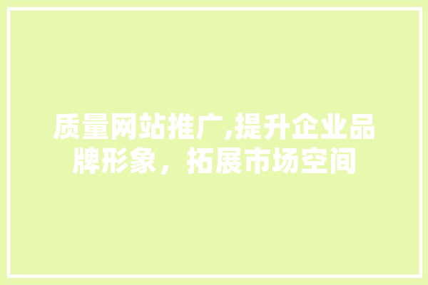 质量网站推广,提升企业品牌形象，拓展市场空间