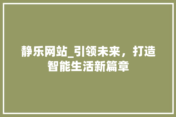 静乐网站_引领未来，打造智能生活新篇章