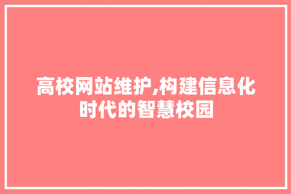高校网站维护,构建信息化时代的智慧校园