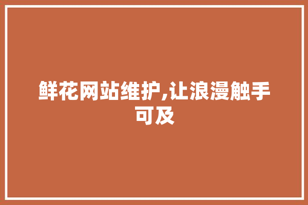 鲜花网站维护,让浪漫触手可及