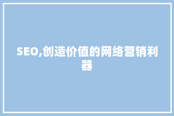SEO,创造价值的网络营销利器