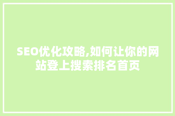 SEO优化攻略,如何让你的网站登上搜索排名首页