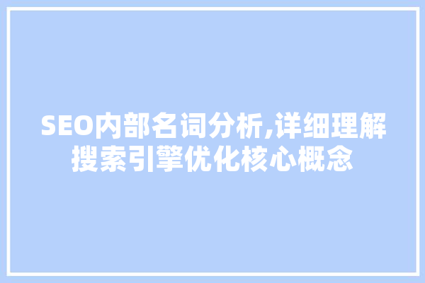 SEO内部名词分析,详细理解搜索引擎优化核心概念