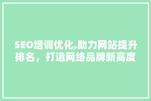 SEO培训优化,助力网站提升排名，打造网络品牌新高度