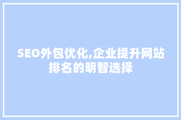 SEO外包优化,企业提升网站排名的明智选择