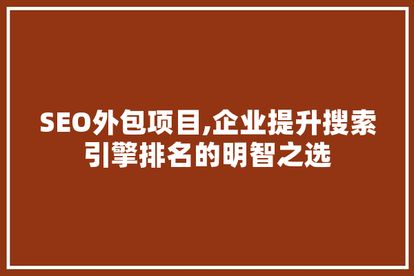 SEO外包项目,企业提升搜索引擎排名的明智之选 智能助手