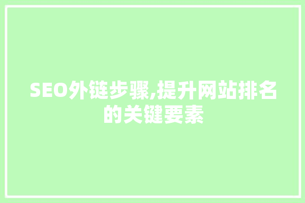SEO外链步骤,提升网站排名的关键要素