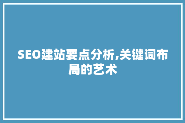 SEO建站要点分析,关键词布局的艺术