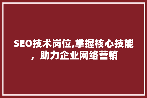 SEO技术岗位,掌握核心技能，助力企业网络营销 云服务