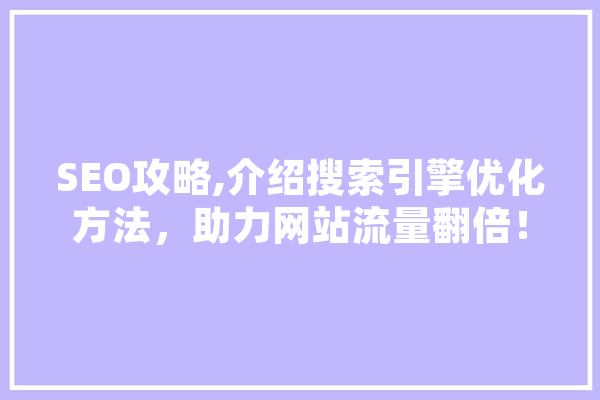 SEO攻略,介绍搜索引擎优化方法，助力网站流量翻倍！ 文字写作