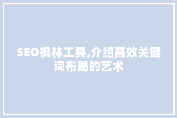 SEO枫林工具,介绍高效关键词布局的艺术