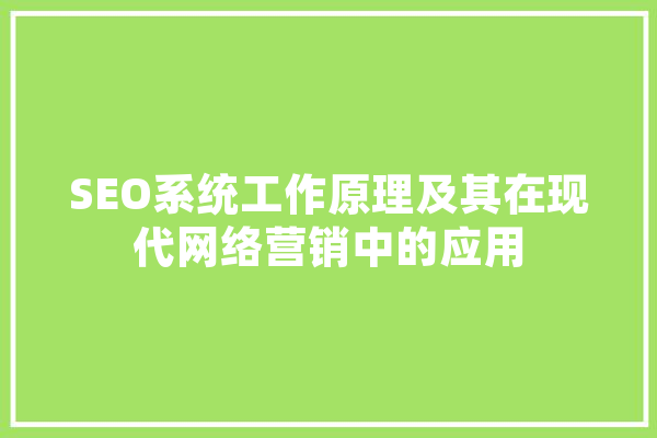 SEO系统工作原理及其在现代网络营销中的应用