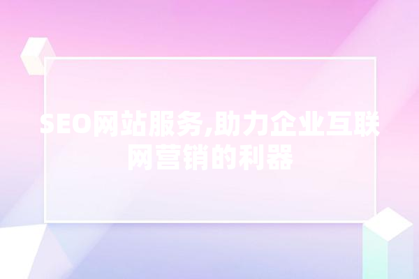 SEO网站服务,助力企业互联网营销的利器