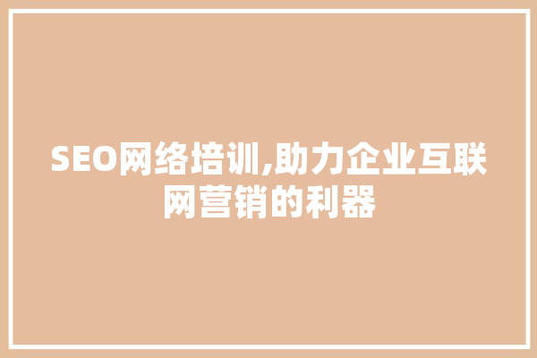 SEO网络培训,助力企业互联网营销的利器