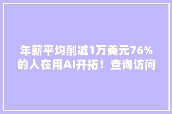 年薪平均削减1万美元76%的人在用AI开拓！查询访问了6.5万名开拓者Stack Overflow年度申报出炉！_开辟者_措辞 云服务