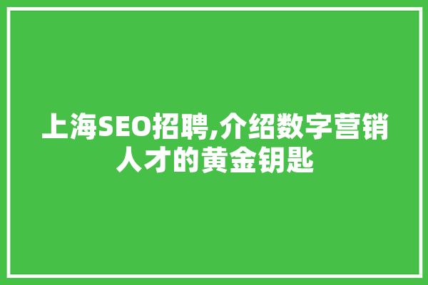 上海SEO招聘,介绍数字营销人才的黄金钥匙