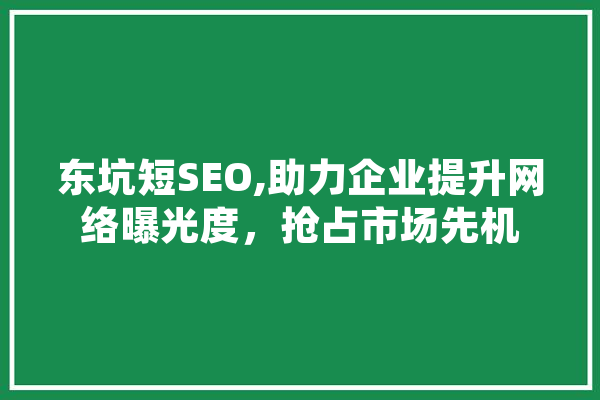 东坑短SEO,助力企业提升网络曝光度，抢占市场先机