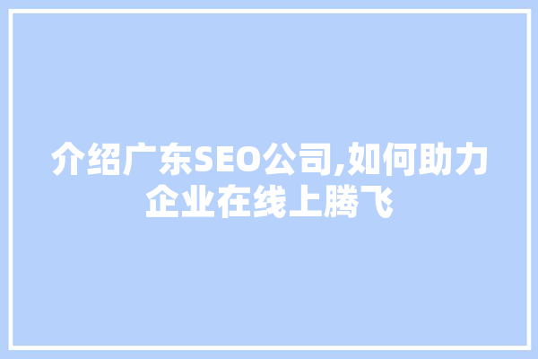 介绍广东SEO公司,如何助力企业在线上腾飞