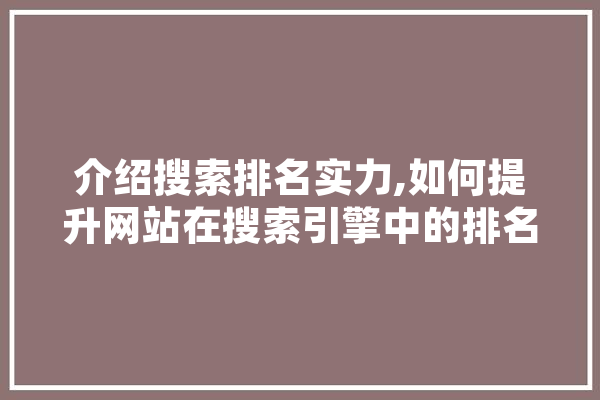 介绍搜索排名实力,如何提升网站在搜索引擎中的排名 科技快讯