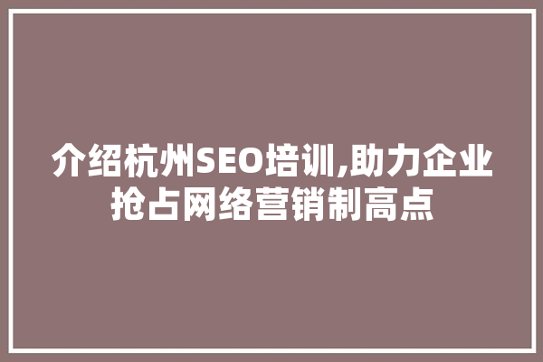 介绍杭州SEO培训,助力企业抢占网络营销制高点