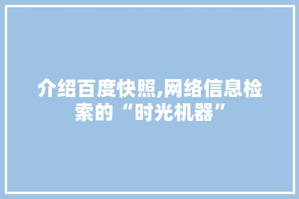 介绍百度快照,网络信息检索的“时光机器”